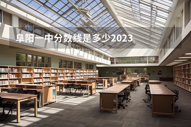 阜阳一中分数线是多少2023