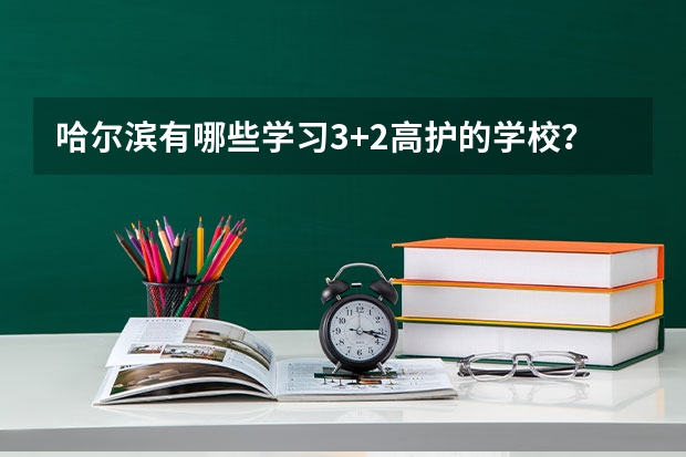 哈尔滨有哪些学习3+2高护的学校？