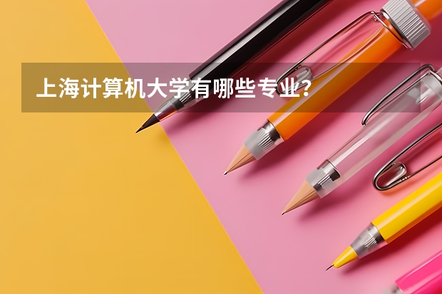 上海计算机大学有哪些专业？