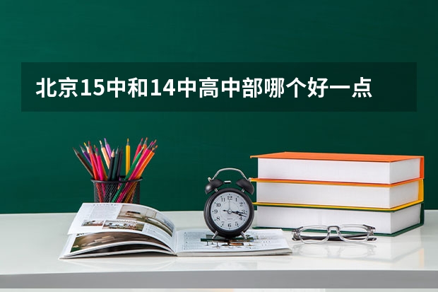 北京15中和14中高中部哪个好一点？