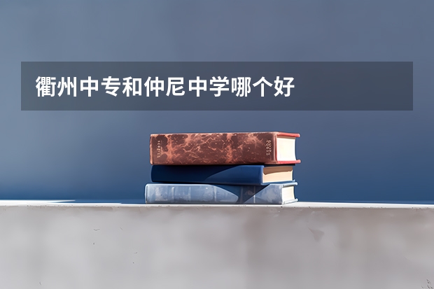 衢州中专和仲尼中学哪个好