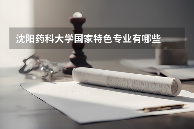 沈阳药科大学国家特色专业有哪些