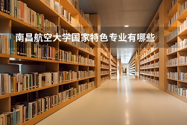 南昌航空大学国家特色专业有哪些