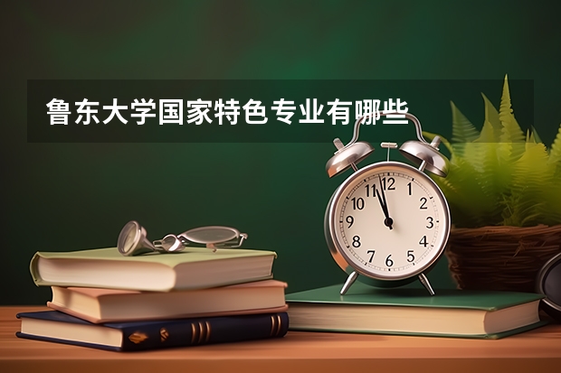 鲁东大学国家特色专业有哪些