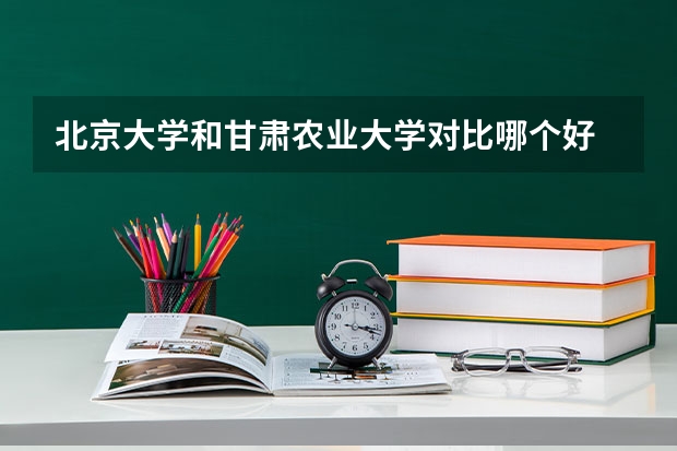 北京大学和甘肃农业大学对比哪个好