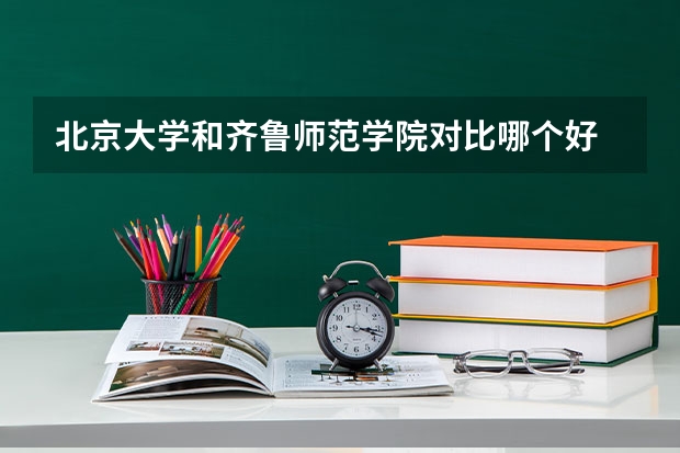 北京大学和齐鲁师范学院对比哪个好