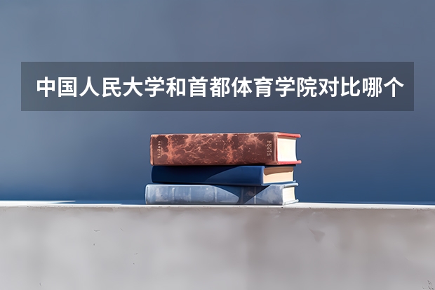 中国人民大学和首都体育学院对比哪个好