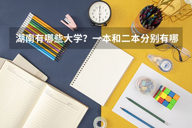 湖南有哪些大学？一本和二本分别有哪些？