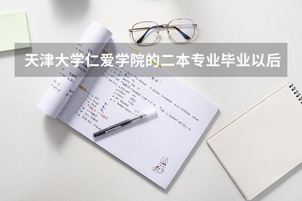 天津大学仁爱学院的二本专业毕业以后是给二本的毕业证书吗？