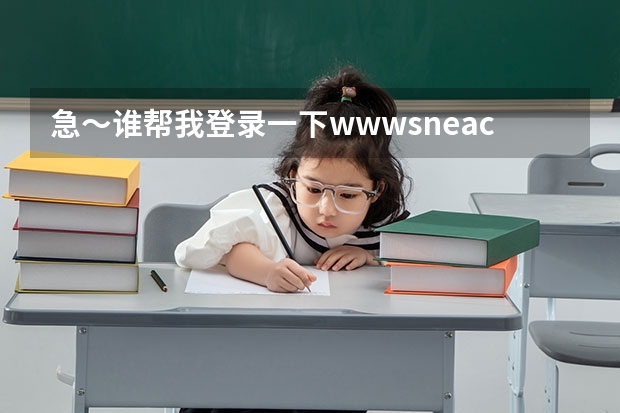 急～谁帮我登录一下www.sneac.com帮我查一下待补录的学校都有哪些？哪些专业？多谢！  急～