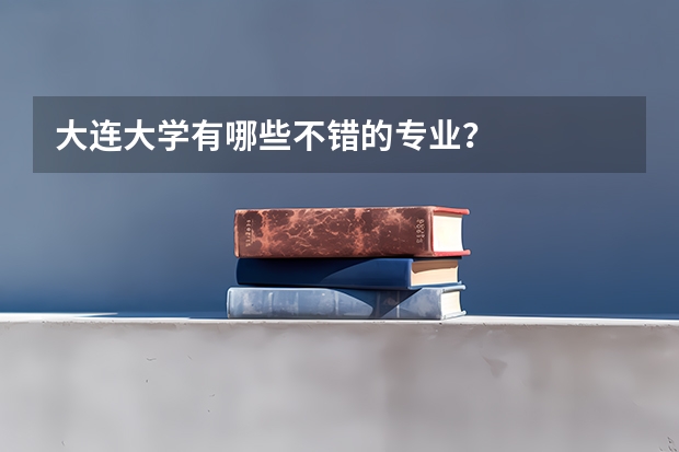 大连大学有哪些不错的专业？