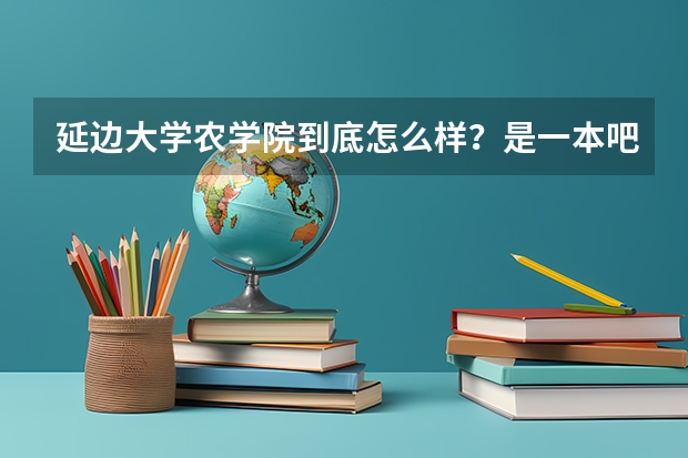 延边大学农学院到底怎么样？是一本吧？