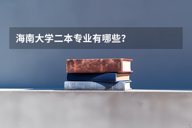 海南大学二本专业有哪些？