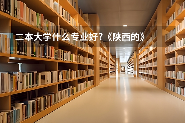 二本大学什么专业好?《陕西的》