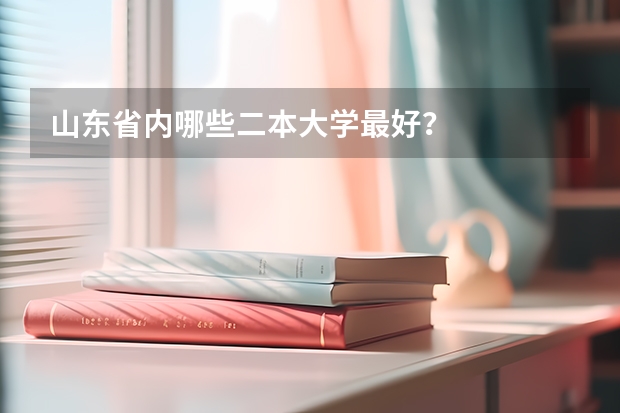 山东省内哪些二本大学最好？