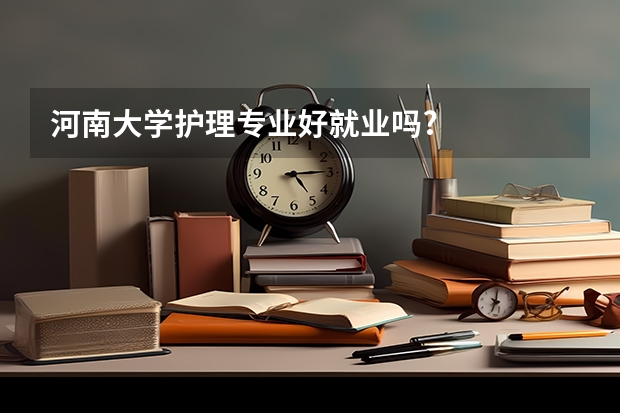 河南大学护理专业好就业吗?