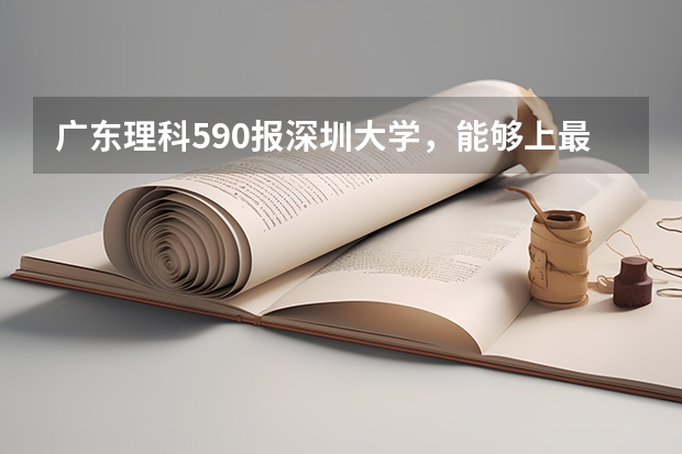 广东理科590报深圳大学，能够上最好的专业吗？