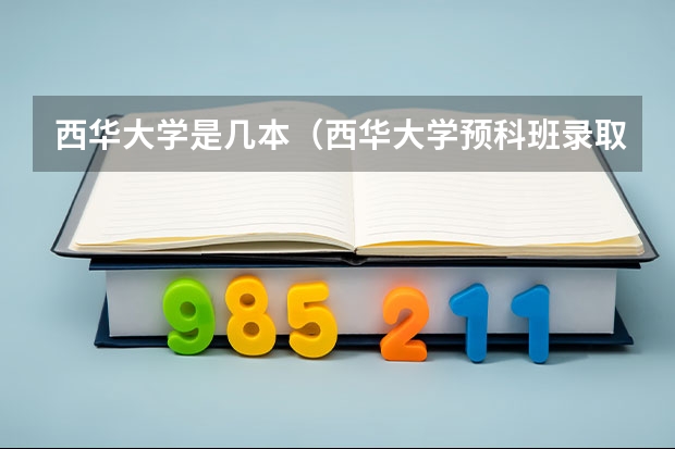 西华大学是几本（西华大学预科班录取分数线）