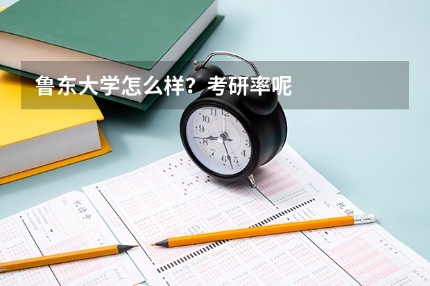 鲁东大学怎么样？考研率呢