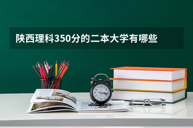 陕西理科350分的二本大学有哪些