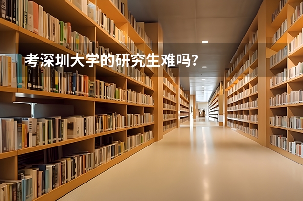 考深圳大学的研究生难吗？