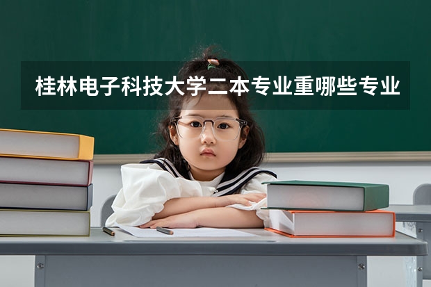 桂林电子科技大学二本专业重哪些专业较好？