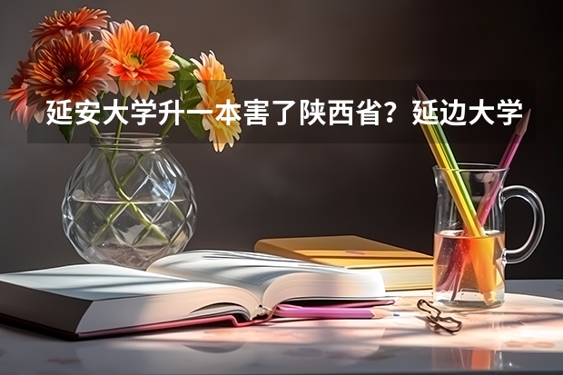 延安大学升一本害了陕西省？延边大学值得上吗？