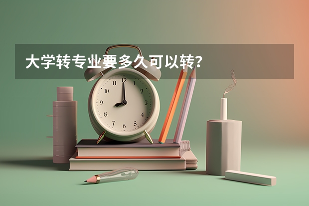 大学转专业要多久可以转？