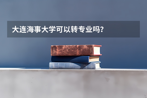 大连海事大学可以转专业吗？