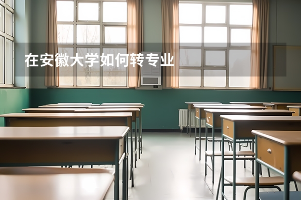 在安徽大学如何转专业