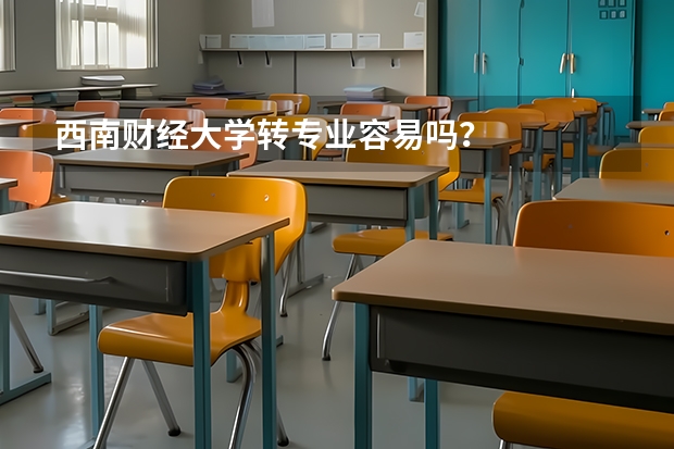 西南财经大学转专业容易吗？