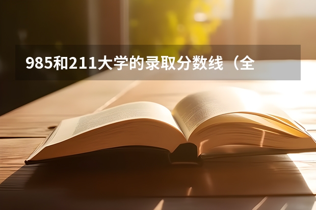 985和211大学的录取分数线（全国二本大学录取分数线二本最低分数线（多省含文理科））