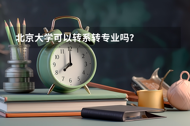 北京大学可以转系转专业吗？