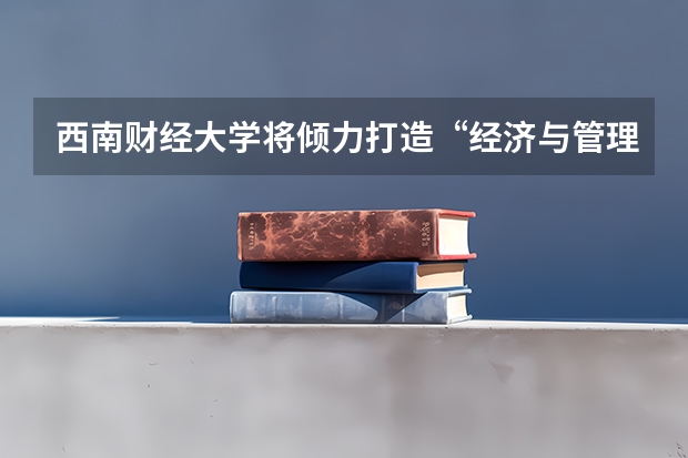 西南财经大学将倾力打造“经济与管理学科群”吗？