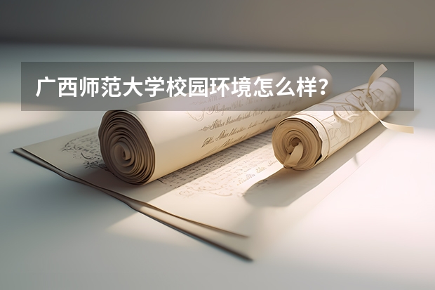 广西师范大学校园环境怎么样？