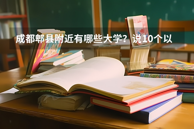 成都郫县附近有哪些大学？说10个以上