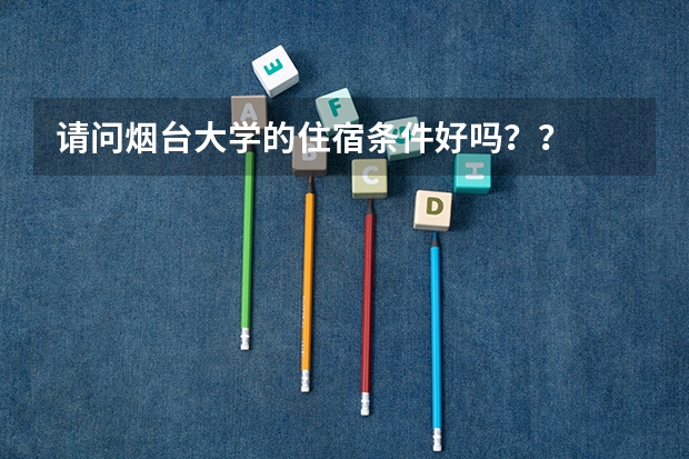 请问烟台大学的住宿条件好吗？？