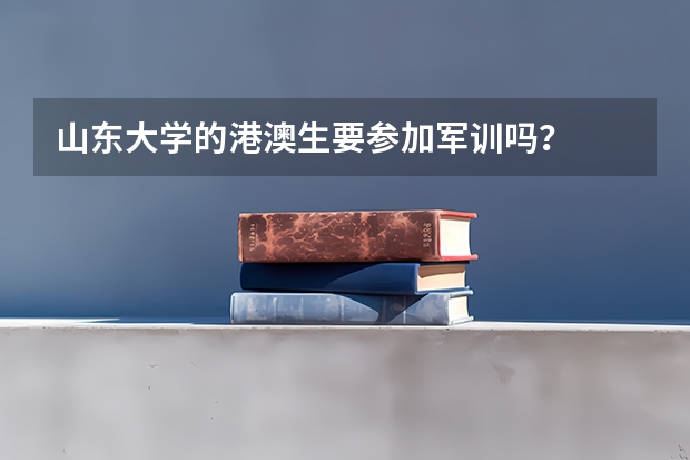 山东大学的港澳生要参加军训吗？