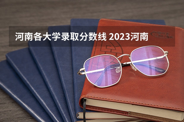 河南各大学录取分数线 2023河南高考分数录取线一本二本