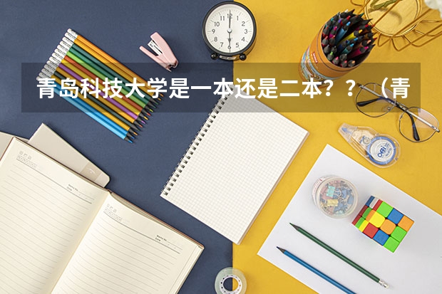 青岛科技大学是一本还是二本？？（青岛科技大学专升本分数线）