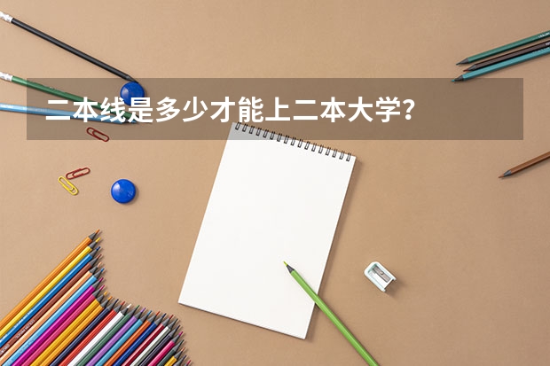 二本线是多少才能上二本大学？