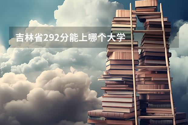 吉林省292分能上哪个大学