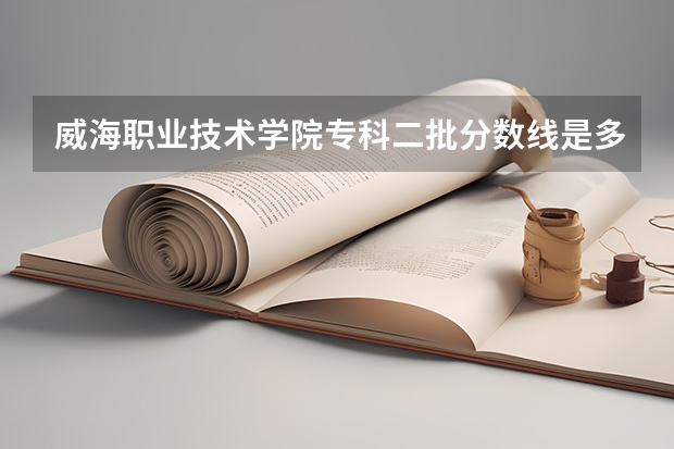 威海职业技术学院专科二批分数线是多少  与日照职业技术学院相比哪个好