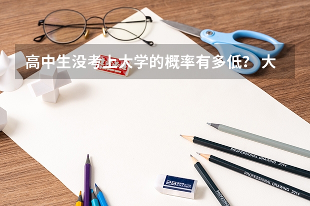 高中生没考上大学的概率有多低？ 大学扩招简介