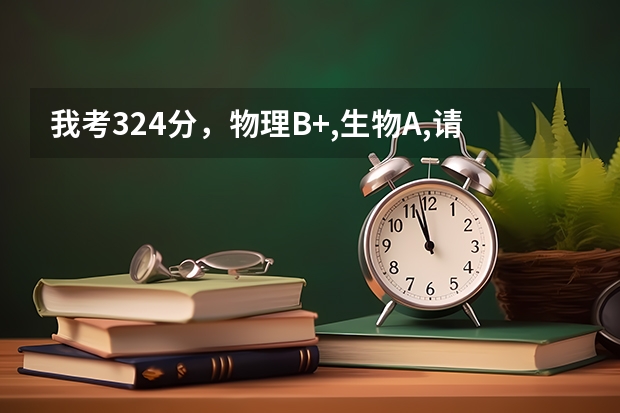 我考324分，物理B+,生物A,请问能上哪个二本学校