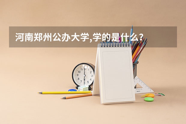 河南郑州公办大学,学的是什么？