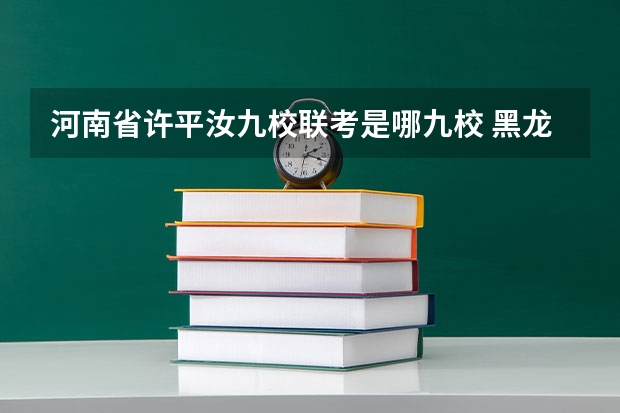 河南省许平汝九校联考是哪九校 黑龙江省九省联考分数线