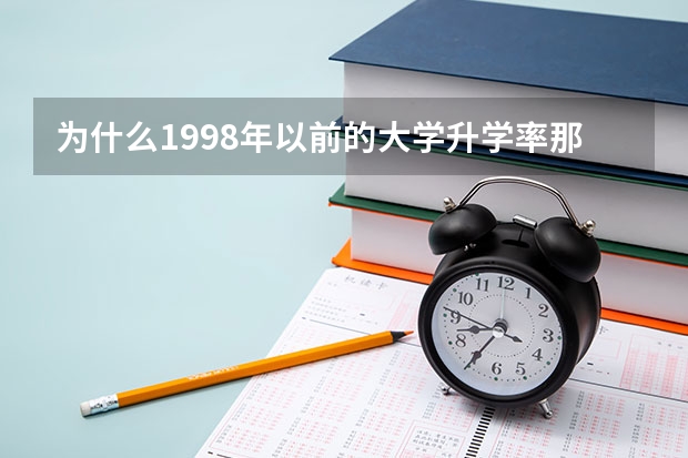 为什么1998年以前的大学升学率那么低(4%,本科专科各2%)