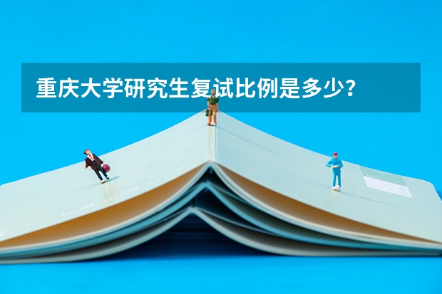 重庆大学研究生复试比例是多少？