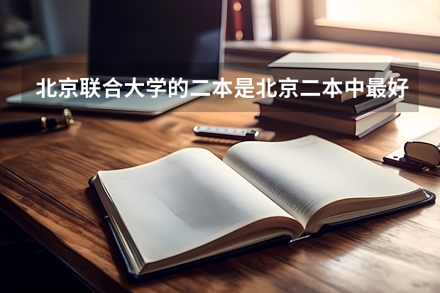 北京联合大学的二本是北京二本中最好的吗 京联合大学